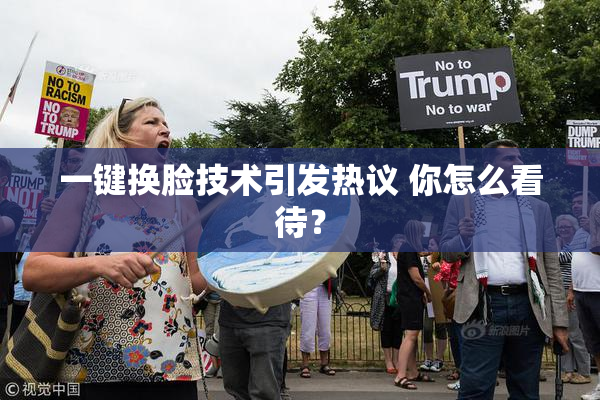 一键换脸技术引发热议 你怎么看待？