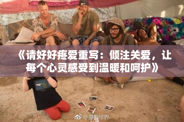 《请好好疼爱重写：倾注关爱，让每个心灵感受到温暖和呵护》