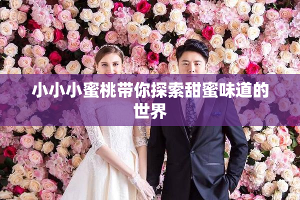 小小小蜜桃带你探索甜蜜味道的世界