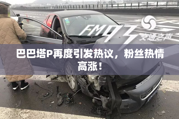 巴巴塔P再度引发热议，粉丝热情高涨！