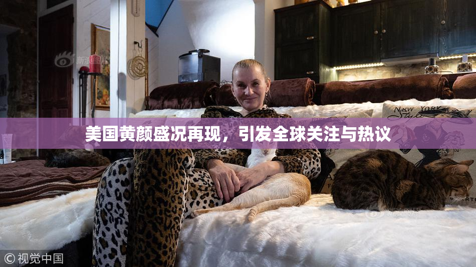 美国黄颜盛况再现，引发全球关注与热议