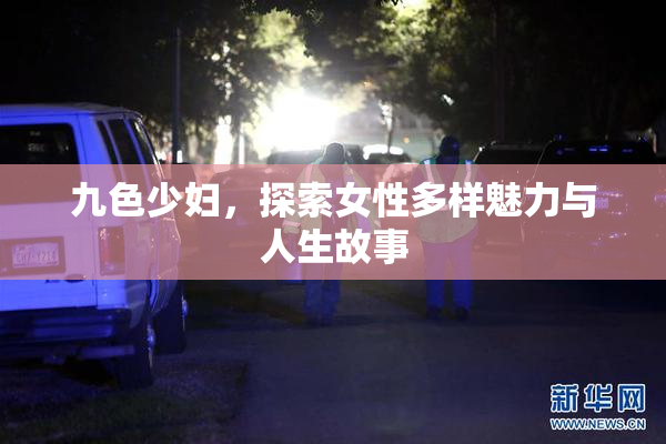 九色少妇，探索女性多样魅力与人生故事