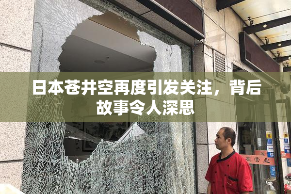 日本苍井空再度引发关注，背后故事令人深思