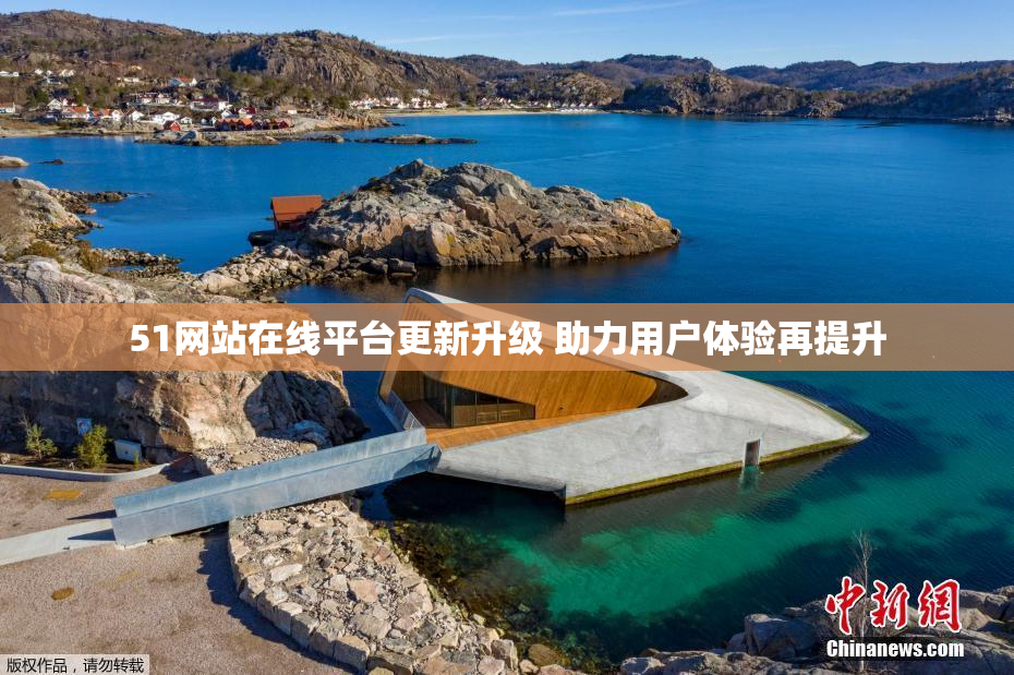 51网站在线平台更新升级 助力用户体验再提升