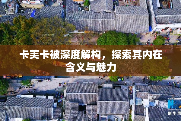 卡芙卡被深度解构，探索其内在含义与魅力