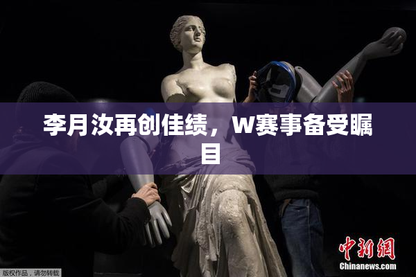 李月汝再创佳绩，W赛事备受瞩目