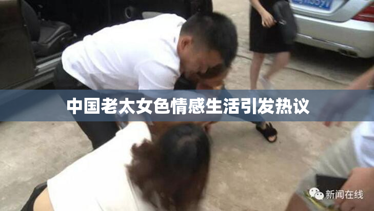 中国老太女色情感生活引发热议