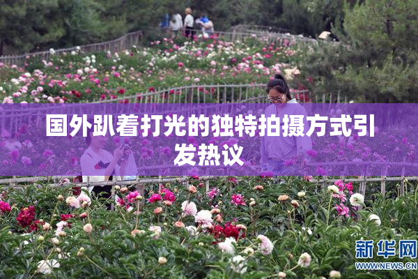 国外趴着打光的独特拍摄方式引发热议
