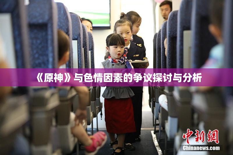 《原神》与色情因素的争议探讨与分析