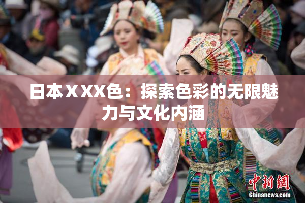 日本ⅩXX色：探索色彩的无限魅力与文化内涵