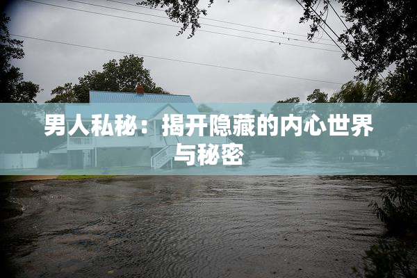 男人私秘：揭开隐藏的内心世界与秘密