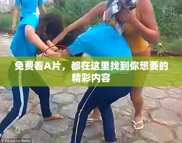 免费看A片，都在这里找到你想要的精彩内容