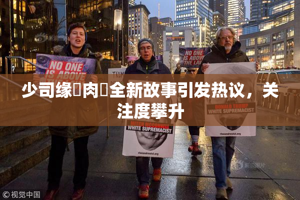 少司缘婬肉泬全新故事引发热议，关注度攀升