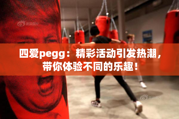 四爱pegg：精彩活动引发热潮，带你体验不同的乐趣！