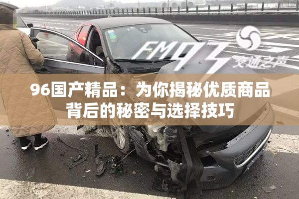 96国产精品：为你揭秘优质商品背后的秘密与选择技巧