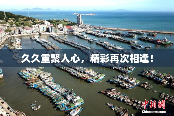 久久重聚人心，精彩再次相逢！