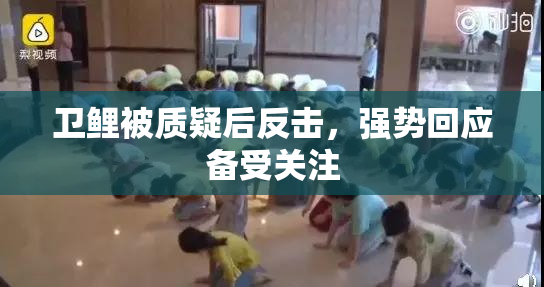 卫鲤被质疑后反击，强势回应备受关注