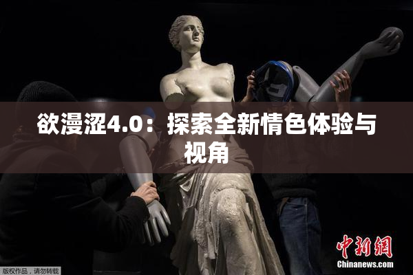 欲漫涩4.0：探索全新情色体验与视角