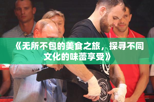 《无所不包的美食之旅，探寻不同文化的味蕾享受》