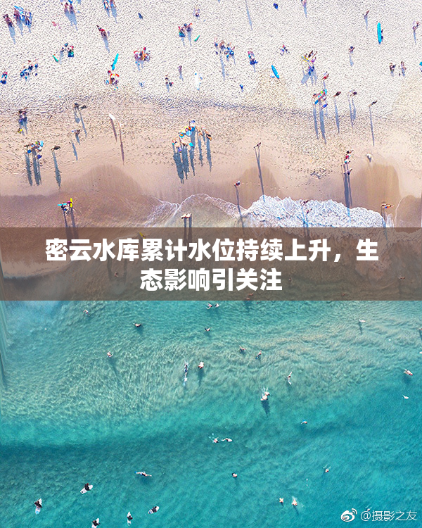 密云水库累计水位持续上升，生态影响引关注