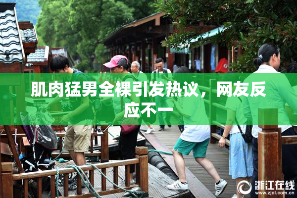 肌肉猛男全裸引发热议，网友反应不一