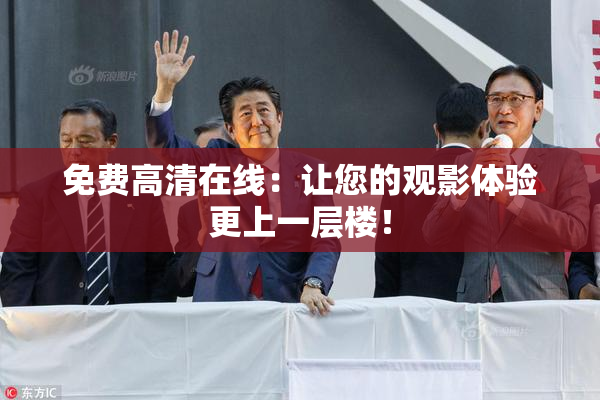 免费高清在线：让您的观影体验更上一层楼！