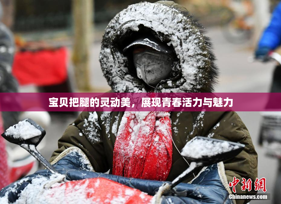 宝贝把腿的灵动美，展现青春活力与魅力
