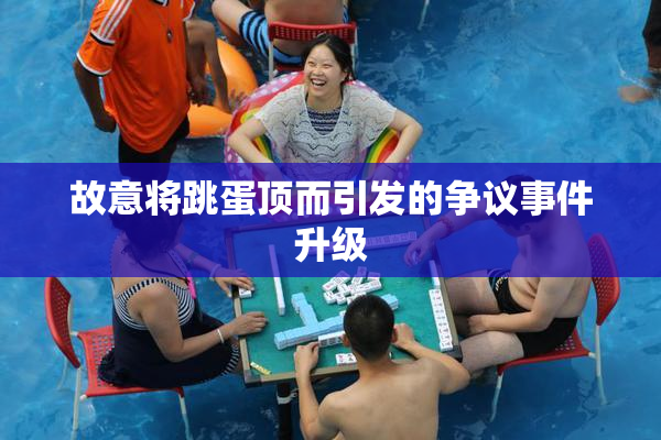 故意将跳蛋顶而引发的争议事件升级