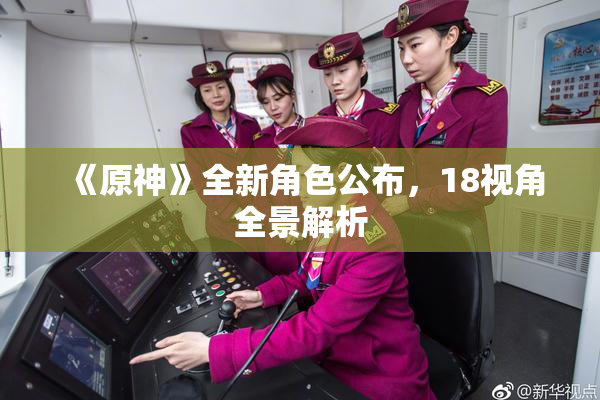 《原神》全新角色公布，18视角全景解析