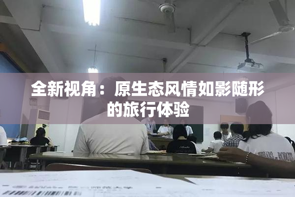 全新视角：原生态风情如影随形的旅行体验