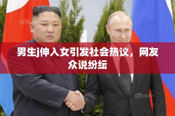 男生j伸入女引发社会热议，网友众说纷纭