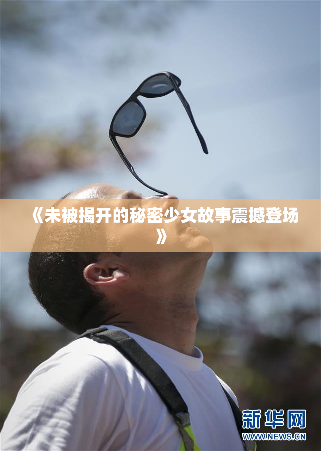 《未被揭开的秘密少女故事震撼登场》