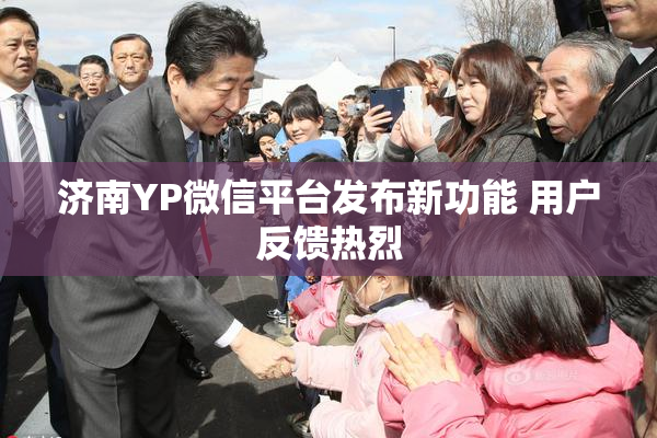 济南YP微信平台发布新功能 用户反馈热烈