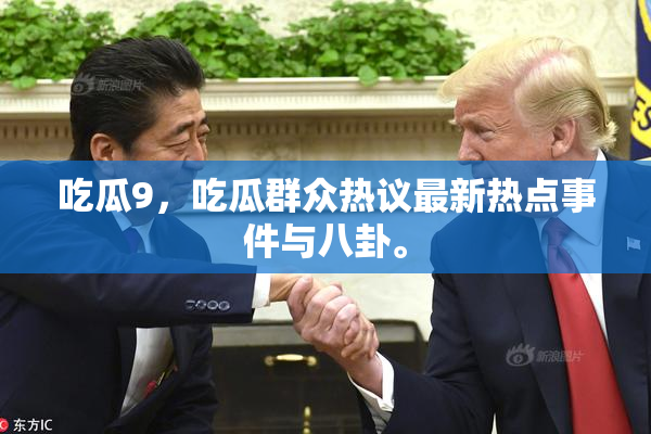 吃瓜9，吃瓜群众热议最新热点事件与八卦。