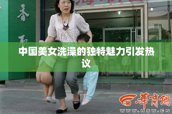 中国美女洗澡的独特魅力引发热议