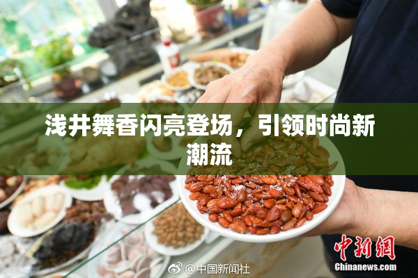 浅井舞香闪亮登场，引领时尚新潮流