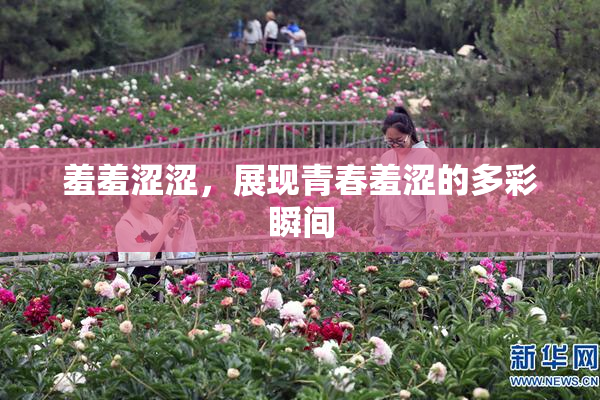 羞羞涩涩，展现青春羞涩的多彩瞬间