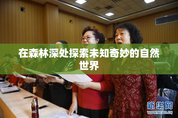 在森林深处探索未知奇妙的自然世界