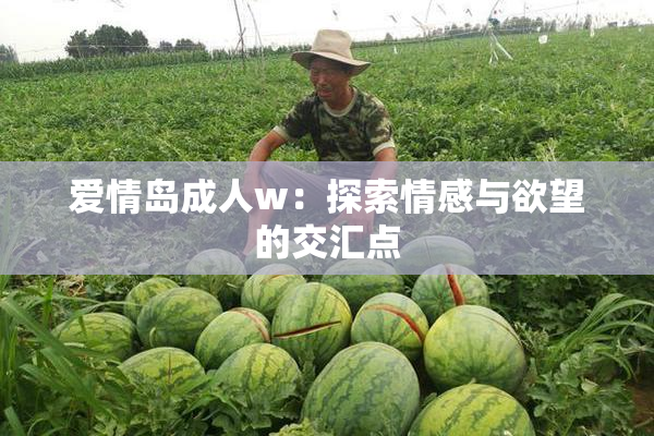 爱情岛成人w：探索情感与欲望的交汇点