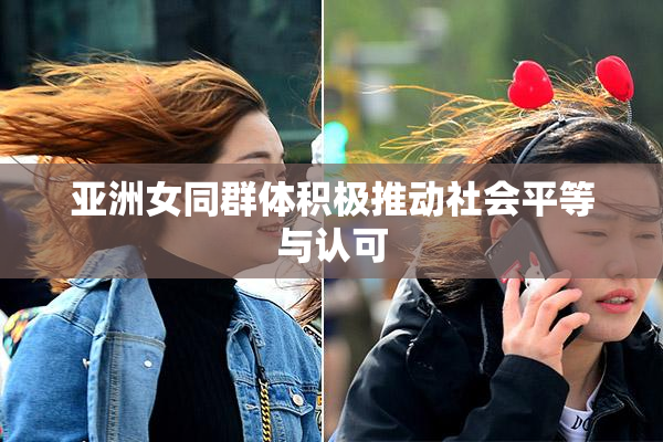 亚洲女同群体积极推动社会平等与认可