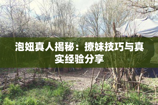 泡妞真人揭秘：撩妹技巧与真实经验分享