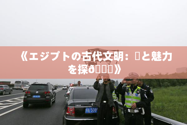 《エジプトの古代文明：謎と魅力を探🌃》