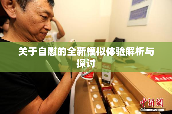关于自慰的全新模拟体验解析与探讨