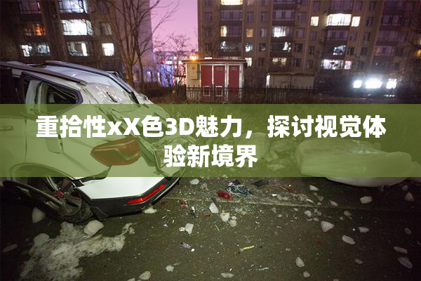重拾性xX色3D魅力，探讨视觉体验新境界