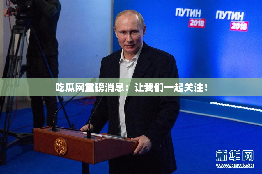 吃瓜网重磅消息：让我们一起关注！