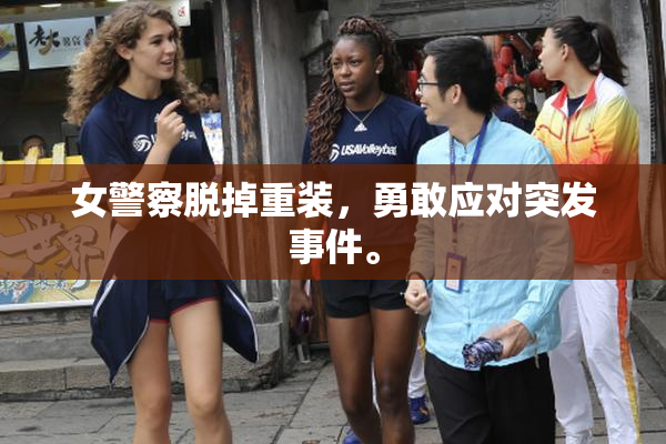 女警察脱掉重装，勇敢应对突发事件。