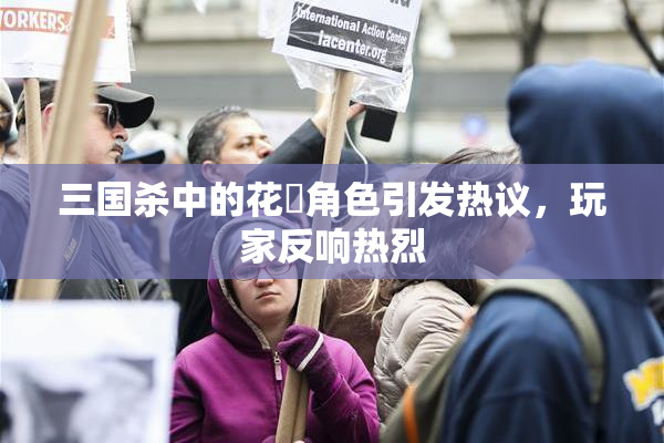 三国杀中的花鬘角色引发热议，玩家反响热烈