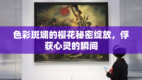 色彩斑斓的樱花秘密绽放，俘获心灵的瞬间