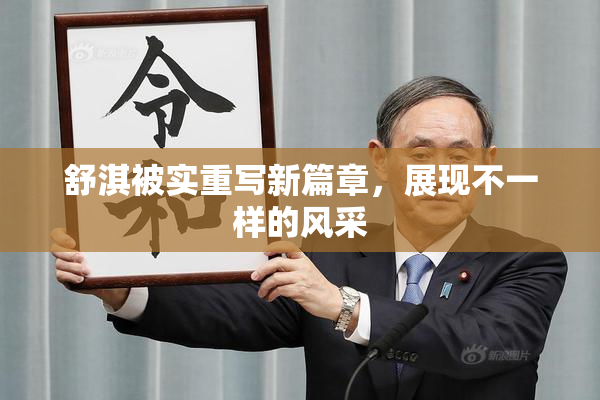 舒淇被实重写新篇章，展现不一样的风采