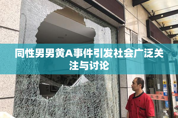 同性男男黄A事件引发社会广泛关注与讨论